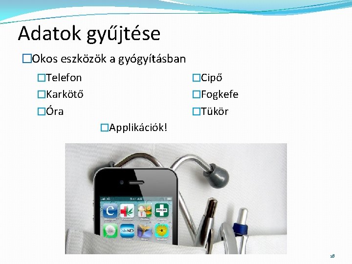 Adatok gyűjtése �Okos eszközök a gyógyításban �Telefon �Cipő �Karkötő �Fogkefe �Óra �Tükör �Applikációk! 18