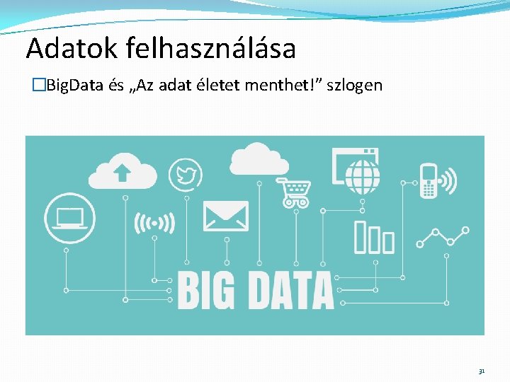 Adatok felhasználása �Big. Data és „Az adat életet menthet!” szlogen 31 