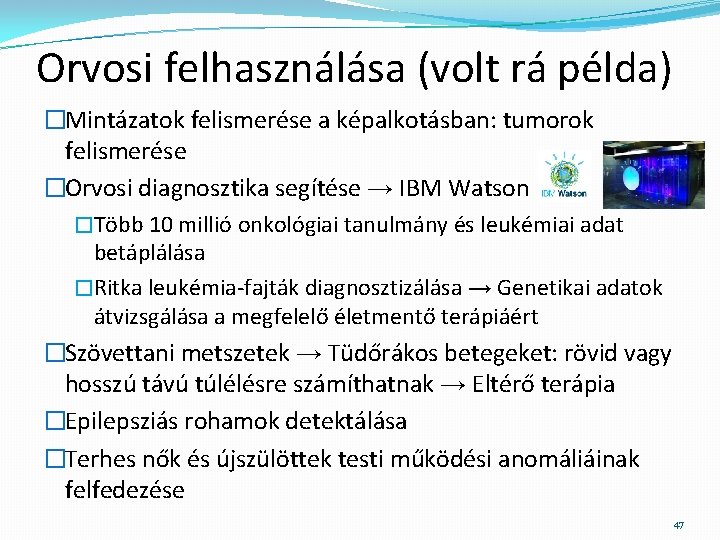 Orvosi felhasználása (volt rá példa) �Mintázatok felismerése a képalkotásban: tumorok felismerése �Orvosi diagnosztika segítése