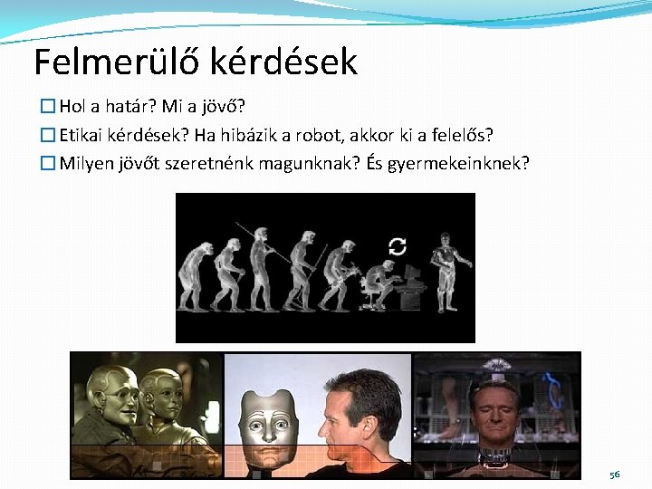 Felmerülő kérdések �Hol a határ? Mi a jövő? �Etikai kérdések? Ha hibázik a robot,