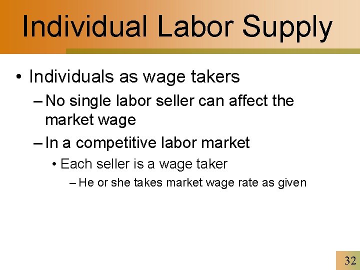 Individual Labor Supply • Individuals as wage takers – No single labor seller can