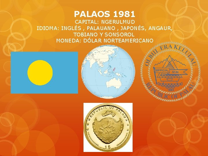 PALAOS 1981 CAPITAL: NGERULMUD IDIOMA: INGLÉS , PALAUANO , JAPONÉS, ANGAUR, TOBIANO Y SONSOROL