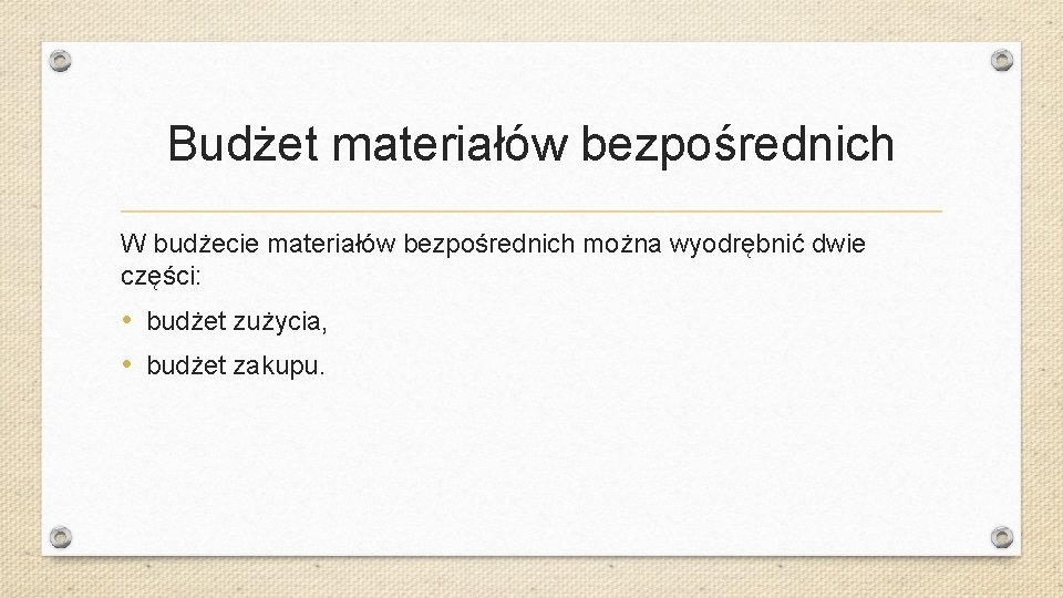 Budżet materiałów bezpośrednich W budżecie materiałów bezpośrednich można wyodrębnić dwie części: • budżet zużycia,