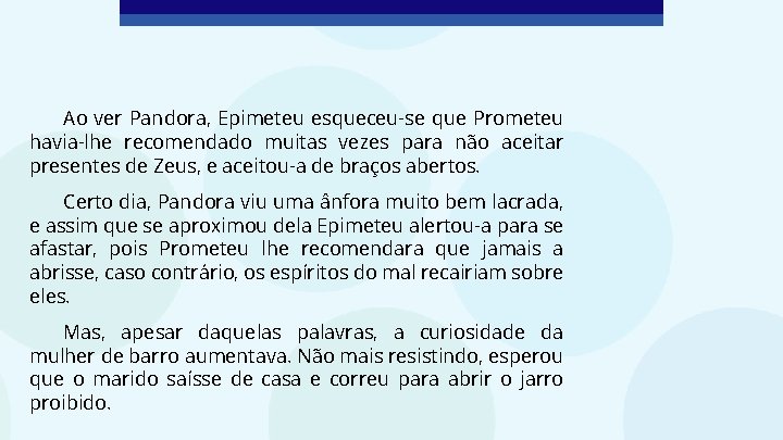 Ao ver Pandora, Epimeteu esqueceu-se que Prometeu havia-lhe recomendado muitas vezes para não aceitar