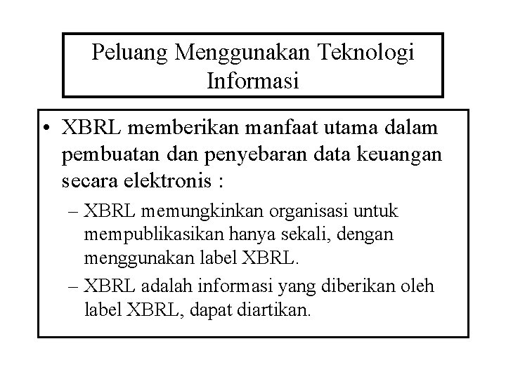 Peluang Menggunakan Teknologi Informasi • XBRL memberikan manfaat utama dalam pembuatan dan penyebaran data