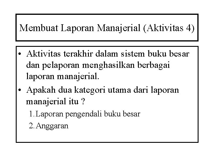 Membuat Laporan Manajerial (Aktivitas 4) • Aktivitas terakhir dalam sistem buku besar dan pelaporan