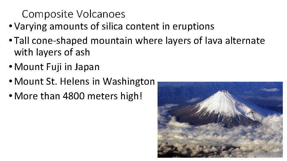 Composite Volcanoes • Varying amounts of silica content in eruptions • Tall cone-shaped mountain