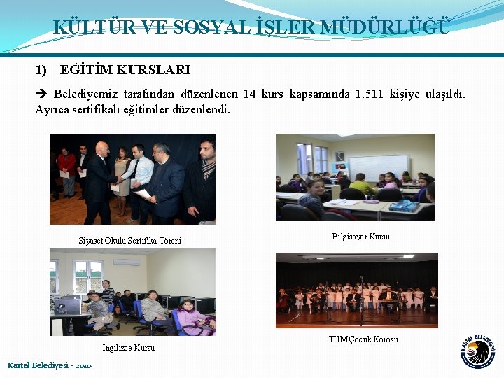 KÜLTÜR VE SOSYAL İŞLER MÜDÜRLÜĞÜ 1) EĞİTİM KURSLARI Belediyemiz tarafından düzenlenen 14 kurs kapsamında