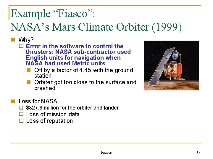 Example “Fiasco”: NASA’s Mars Climate Orbiter (1999) Why? Error in the software to control