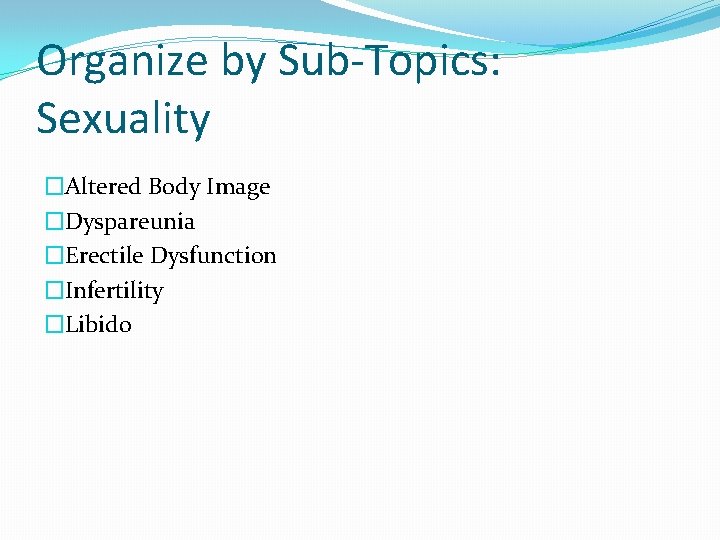 Organize by Sub-Topics: Sexuality �Altered Body Image �Dyspareunia �Erectile Dysfunction �Infertility �Libido 