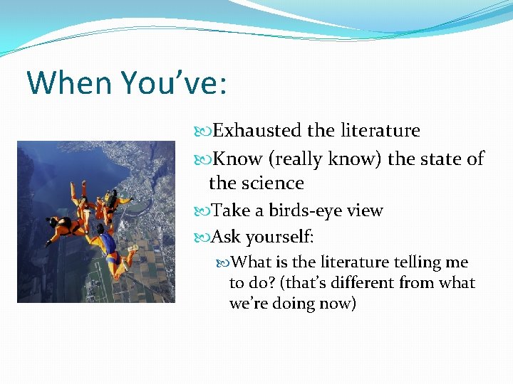 When You’ve: Exhausted the literature Know (really know) the state of the science Take