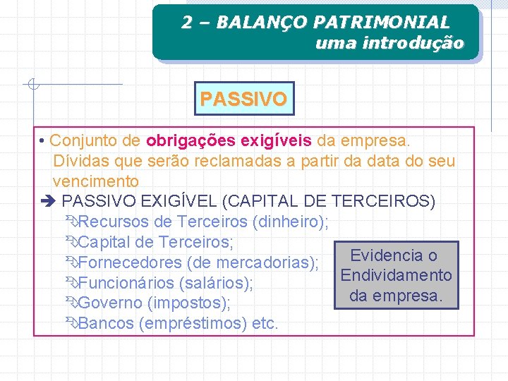 2 – BALANÇO PATRIMONIAL uma introdução PASSIVO • Conjunto de obrigações exigíveis da empresa.