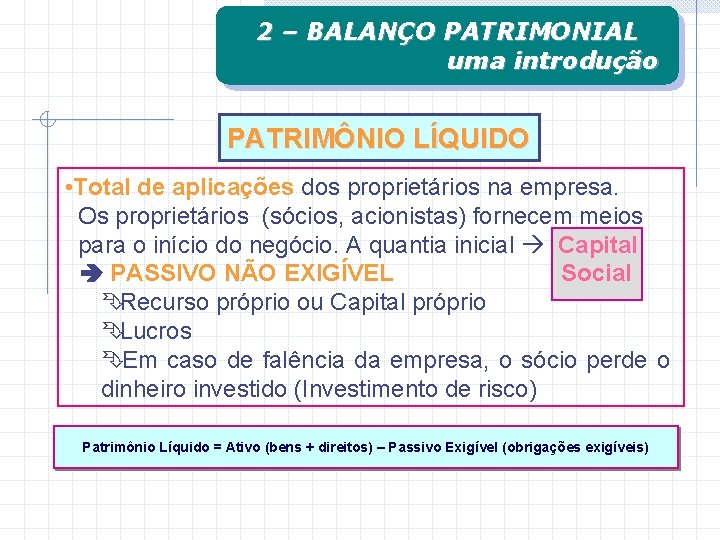 2 – BALANÇO PATRIMONIAL uma introdução PATRIMÔNIO LÍQUIDO • Total de aplicações dos proprietários