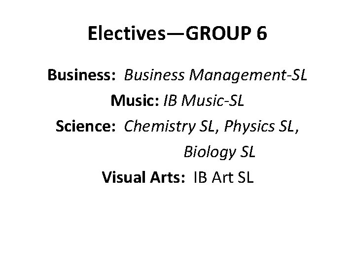Electives—GROUP 6 Business: Business Management-SL Music: IB Music-SL Science: Chemistry SL, Physics SL, Biology
