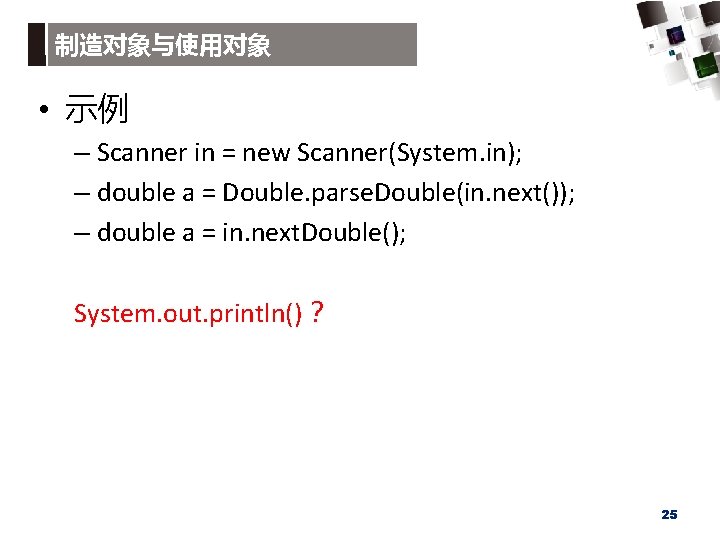 制造对象与使用对象 • 示例 – Scanner in = new Scanner(System. in); – double a =
