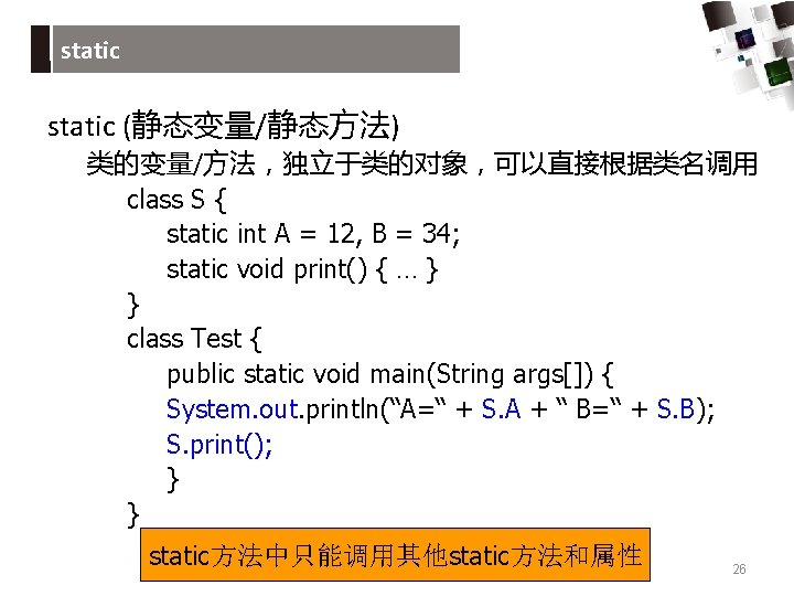 static (静态变量/静态方法) 类的变量/方法，独立于类的对象，可以直接根据类名调用 class S { static int A = 12, B = 34;