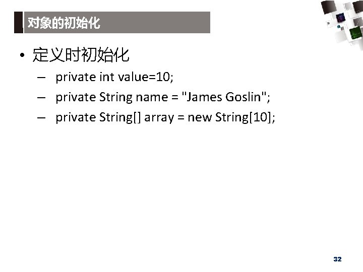 对象的初始化 • 定义时初始化 – private int value=10; – private String name = "James Goslin";