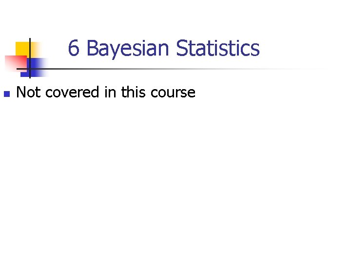 6 Bayesian Statistics n Not covered in this course 