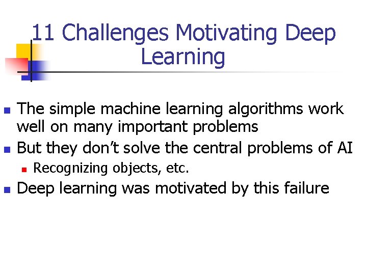 11 Challenges Motivating Deep Learning n n The simple machine learning algorithms work well