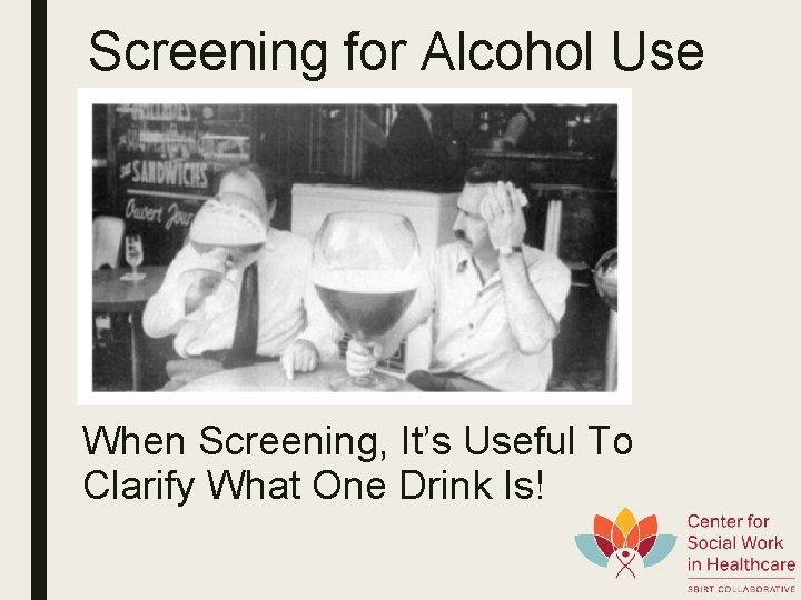 Screening for Alcohol Use When Screening, It’s Useful To Clarify What One Drink Is!