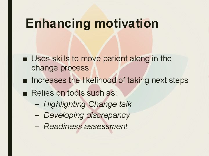 Enhancing motivation ■ Uses skills to move patient along in the change process ■