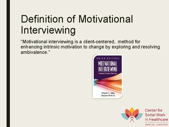 Definition of Motivational Interviewing “Motivational interviewing is a client-centered, method for enhancing intrinsic motivation