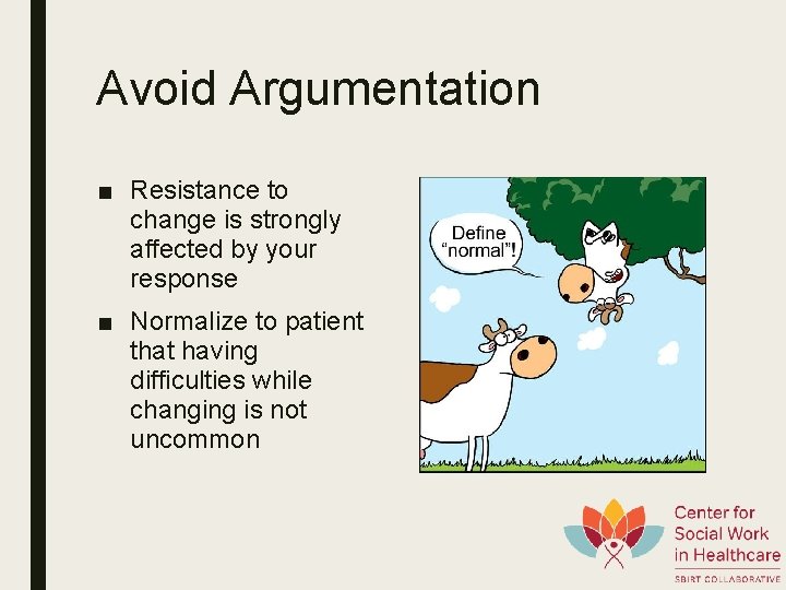 Avoid Argumentation ■ Resistance to change is strongly affected by your response ■ Normalize