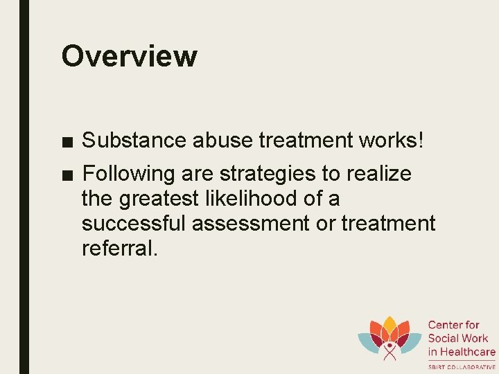 Overview ■ Substance abuse treatment works! ■ Following are strategies to realize the greatest