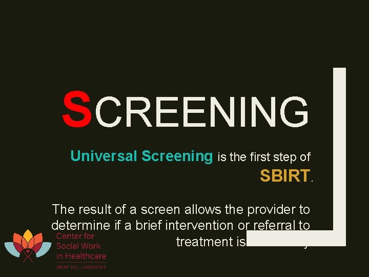 SCREENING Universal Screening is the first step of SBIRT. The result of a screen