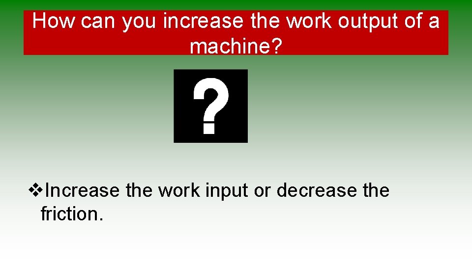 How can you increase the work output of a machine? v. Increase the work How can you increase the work output of a machine? v. Increase the work
