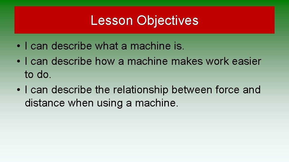 Lesson Objectives • I can describe what a machine is. • I can describe Lesson Objectives • I can describe what a machine is. • I can describe