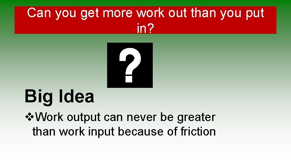 Can you get more work out than you put in? Big Idea v. Work Can you get more work out than you put in? Big Idea v. Work