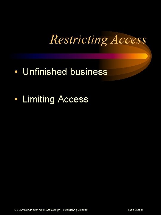 Restricting Access • Unfinished business • Limiting Access CS 22: Enhanced Web Site Design