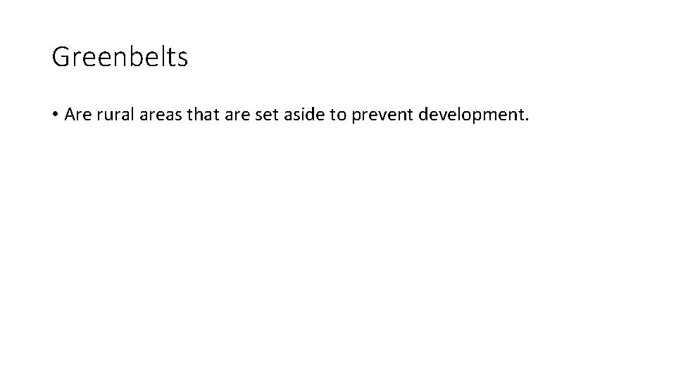 Greenbelts • Are rural areas that are set aside to prevent development. 
