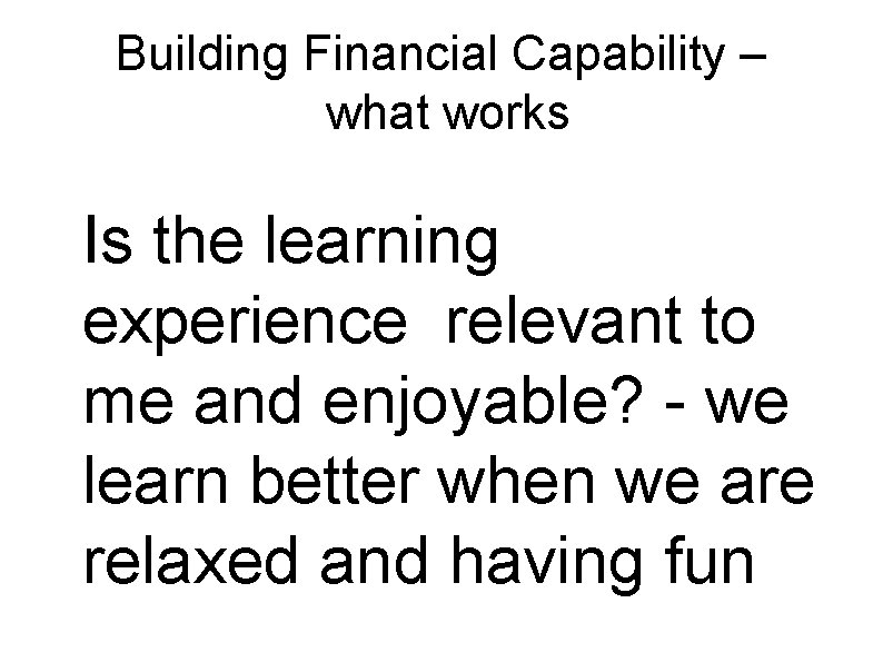 Building Financial Capability – what works � Is the learning experience relevant to me