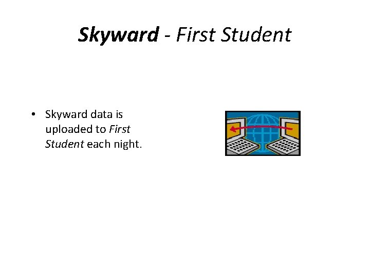 Skyward - First Student • Skyward data is uploaded to First Student each night.