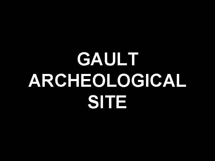 GAULT ARCHEOLOGICAL SITE 