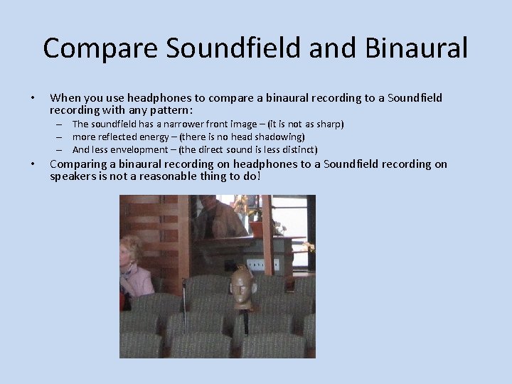 Compare Soundfield and Binaural • When you use headphones to compare a binaural recording