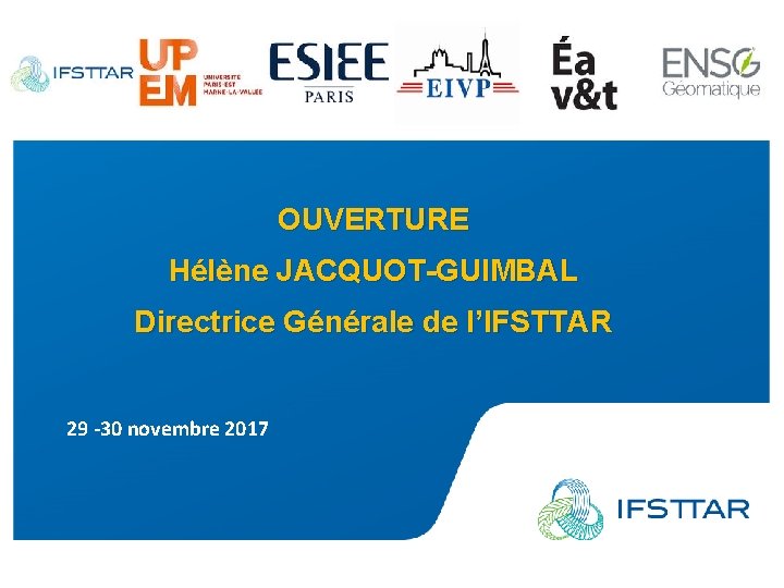 OUVERTURE Hélène JACQUOT-GUIMBAL Directrice Générale de l’IFSTTAR 29 -30 novembre 2017 www. ifsttar. fr