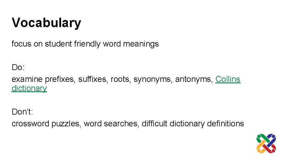 Vocabulary focus on student friendly word meanings Do: examine prefixes, suffixes, roots, synonyms, antonyms,