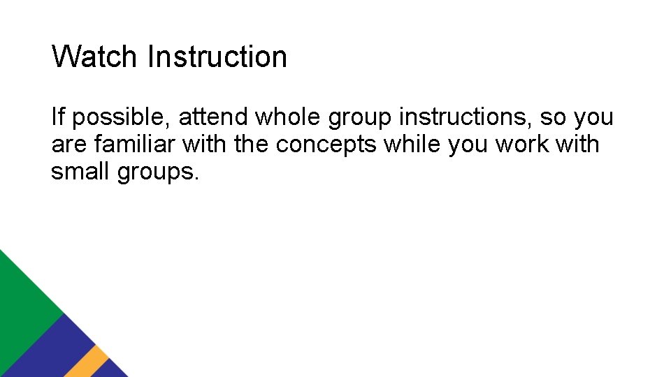 Watch Instruction If possible, attend whole group instructions, so you are familiar with the