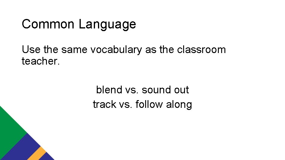 Common Language Use the same vocabulary as the classroom teacher. blend vs. sound out