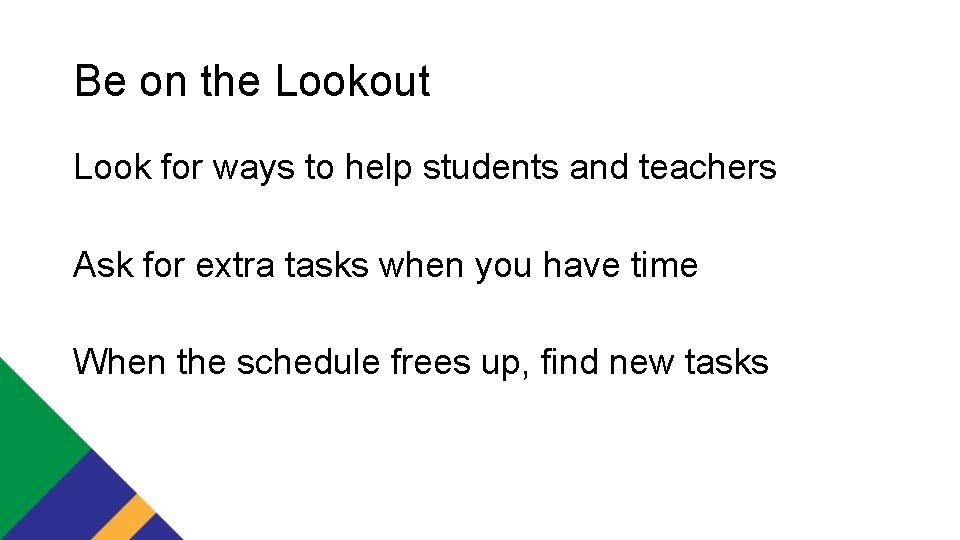 Be on the Lookout Look for ways to help students and teachers Ask for