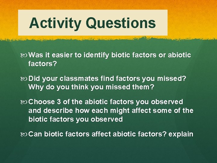 Activity Questions Was it easier to identify biotic factors or abiotic factors? Did your