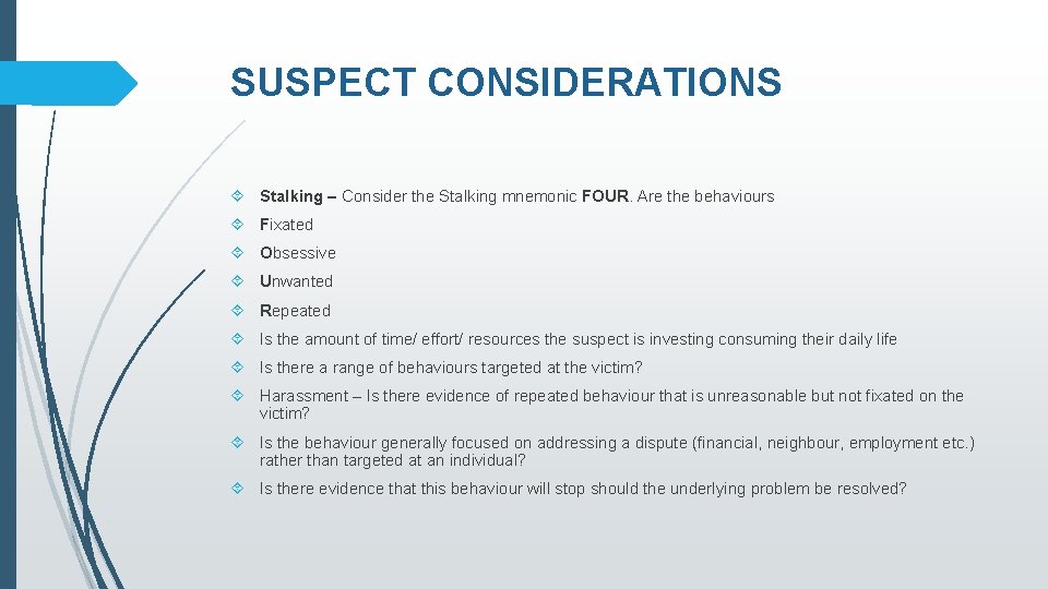 SUSPECT CONSIDERATIONS Stalking – Consider the Stalking mnemonic FOUR. Are the behaviours Fixated Obsessive