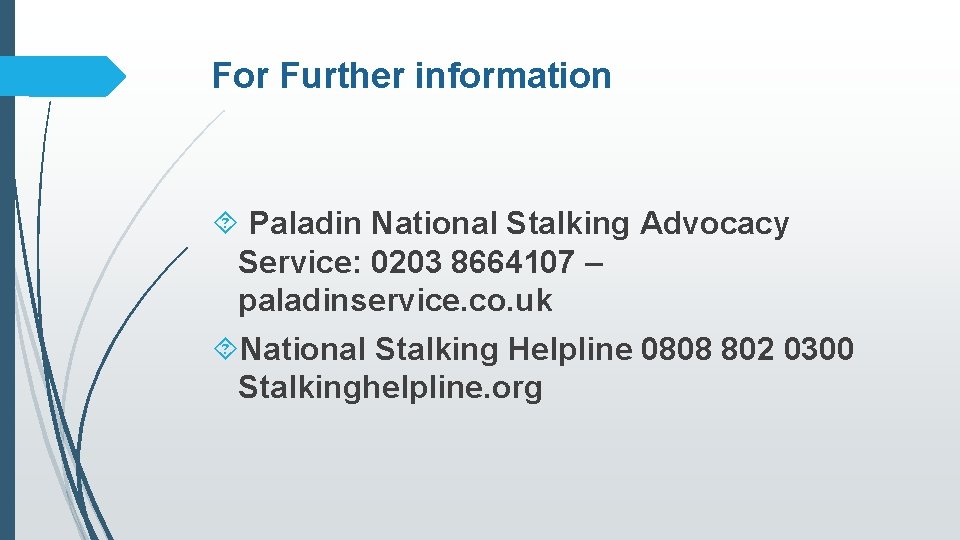 For Further information Paladin National Stalking Advocacy Service: 0203 8664107 – paladinservice. co. uk