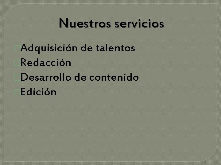 Nuestros servicios �Adquisición de talentos �Redacción �Desarrollo de contenido �Edición 