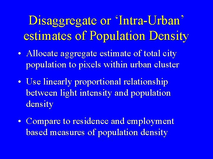 Disaggregate or ‘Intra-Urban’ estimates of Population Density • Allocate aggregate estimate of total city Disaggregate or ‘Intra-Urban’ estimates of Population Density • Allocate aggregate estimate of total city