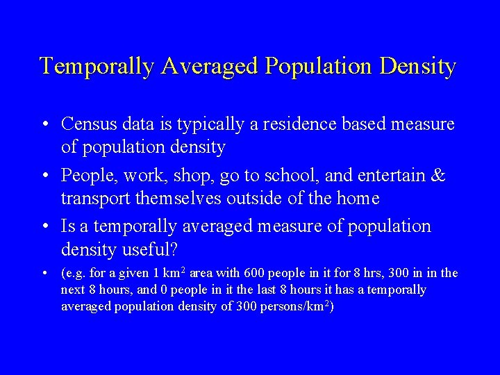 Temporally Averaged Population Density • Census data is typically a residence based measure of Temporally Averaged Population Density • Census data is typically a residence based measure of