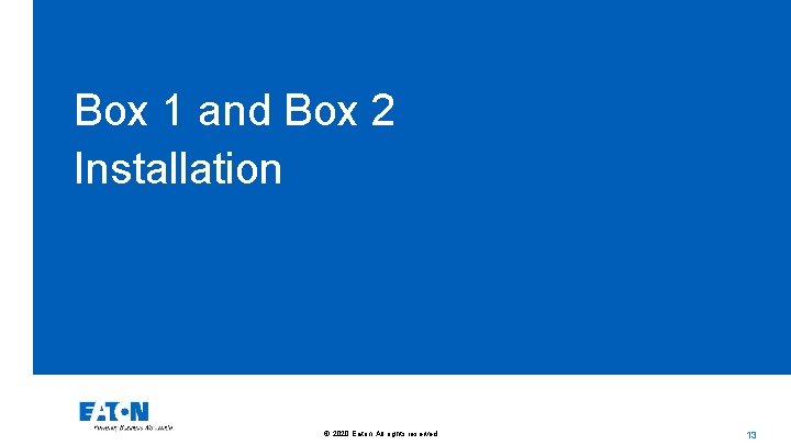 Box 1 and Box 2 Installation © 2020 Eaton. All rights reserved. . 13